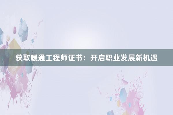 获取暖通工程师证书：开启职业发展新机遇